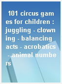 101 circus games for children : juggling - clowning - balancing acts - acrobatics - animal numbers
