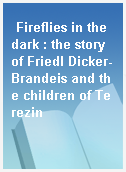 Fireflies in the dark : the story of Friedl Dicker-Brandeis and the children of Terezin