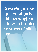Secrets girls keep  : what girls hide (& why) and how to break the stress of silence