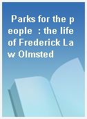 Parks for the people  : the life of Frederick Law Olmsted