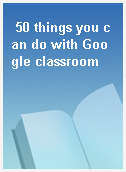 50 things you can do with Google classroom