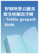 野柳地質公園鳥類生態解說手冊 : Yehliu geopark birds