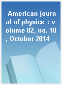 American journal of physics  : volume 82, no. 10, October 2014
