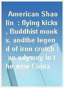 American Shaolin  : flying kicks, Buddhist monks, andthe legend of iron crotch : an odyssey in the new China
