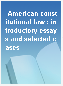 American constitutional law : introductory essays and selected cases