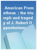 American Prometheus  : the triumph and tragedy of J. Robert Oppenheimer