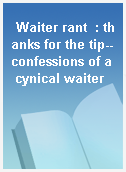 Waiter rant  : thanks for the tip--confessions of a cynical waiter