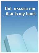 But, excuse me, that is my book