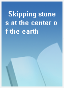 Skipping stones at the center of the earth