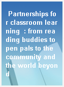 Partnerships for classroom learning  : from reading buddies to pen pals to the community and the world beyond