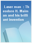 Laser man  : Theodore H. Maiman and his brilliant invention
