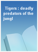Tigers : deadly predators of the jungl