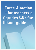 Force & motion  : for teachers of grades 6-8 : facilitator guide