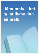 Mammals  : hairy, milk-making animals