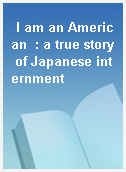 I am an American  : a true story of Japanese internment