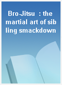 Bro-Jitsu  : the martial art of sibling smackdown