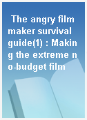 The angry filmmaker survival guide(1) : Making the extreme no-budget film