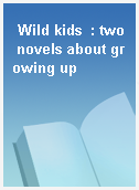 Wild kids  : two novels about growing up