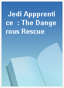 Jedi Appprentice  : The Dangerous Rescue