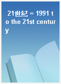 21世紀 = 1991 to the 21st century