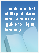 The differentiated flipped classroom : a practical guide to digital learning