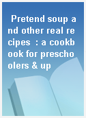 Pretend soup and other real recipes  : a cookbook for preschoolers & up