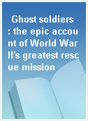 Ghost soldiers  : the epic account of World War II