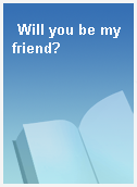 Will you be my friend?