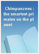 Chimpanzees : the smartest primates on the planet