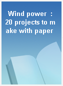 Wind power  : 20 projects to make with paper