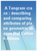A Tangram craze : describing and comparing attributes of plane geometric shapes [by] Colleen Adams