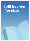 I still love you  : five plays