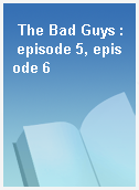 The Bad Guys : episode 5, episode 6