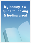 My beauty  : a guide to looking & feeling great