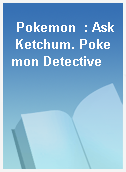 Pokemon  : Ask Ketchum. Pokemon Detective
