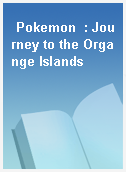 Pokemon  : Journey to the Organge Islands