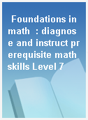Foundations in math  : diagnose and instruct prerequisite math skills Level 7