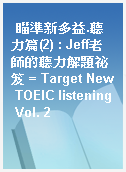瞄準新多益.聽力篇(2) : Jeff老師的聽力解題祕笈 = Target New TOEIC listening Vol. 2