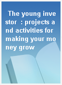The young investor  : projects and activities for making your money grow