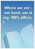 Where we are : our band, our story, 100% official