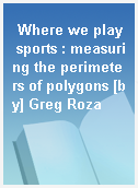 Where we play sports : measuring the perimeters of polygons [by] Greg Roza