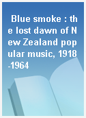 Blue smoke : the lost dawn of New Zealand popular music, 1918-1964