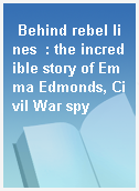 Behind rebel lines  : the incredible story of Emma Edmonds, Civil War spy
