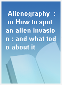 Alienography  : or How to spot an alien invasion : and what todo about it