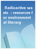 Radioactive waste  : resources for environmental literacy