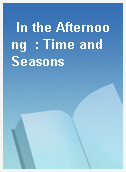 In the Afternoong  : Time and Seasons