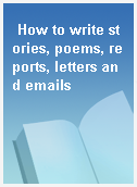 How to write stories, poems, reports, letters and emails