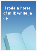 I rode a horse of milk white jade