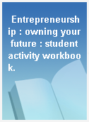 Entrepreneurship : owning your future : student activity workbook.