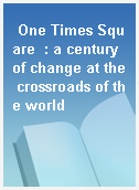 One Times Square  : a century of change at the crossroads of the world